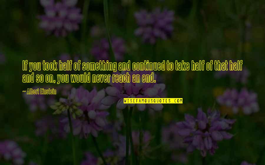 Bannish'd Quotes By Albert Einstein: If you took half of something and continued
