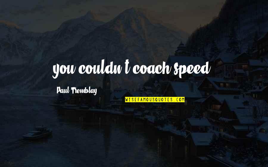 Bannow Historical Society Quotes By Paul Tremblay: you couldn't coach speed.