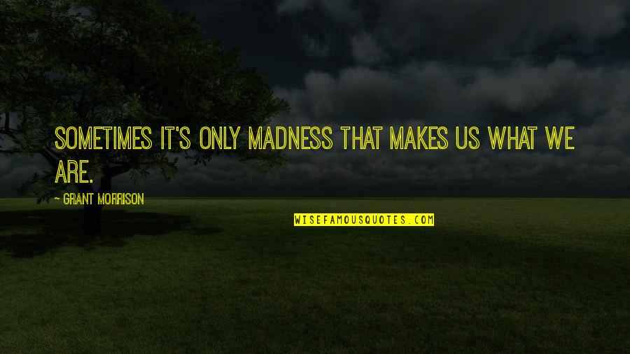 Banns Quotes By Grant Morrison: Sometimes it's only madness that makes us what