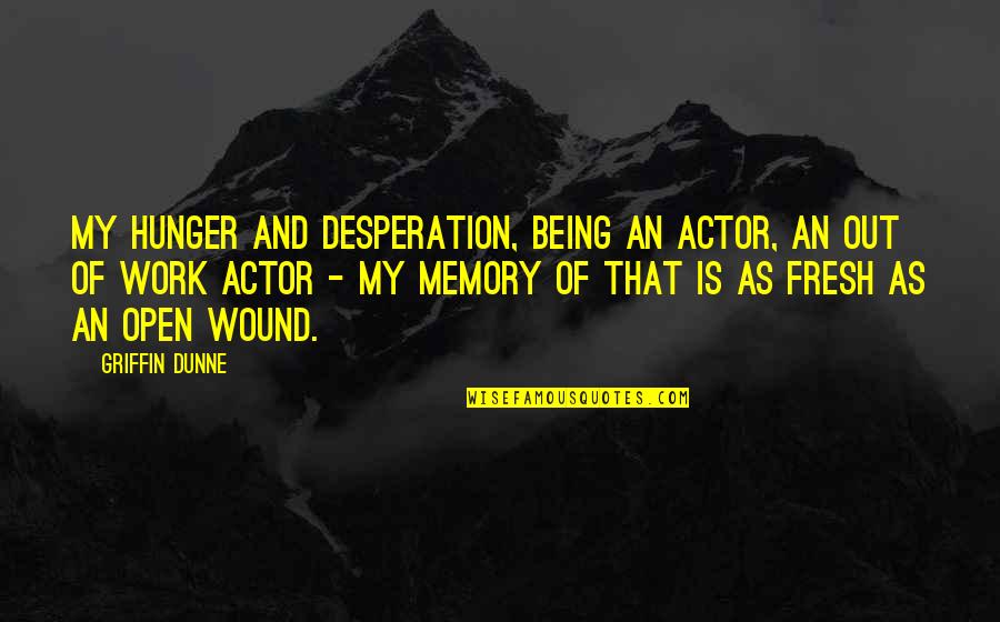 Bannwarth Quotes By Griffin Dunne: My hunger and desperation, being an actor, an Bannwarth Quotes By Griffin Dunne: My hunger and desperation, being an actor, an