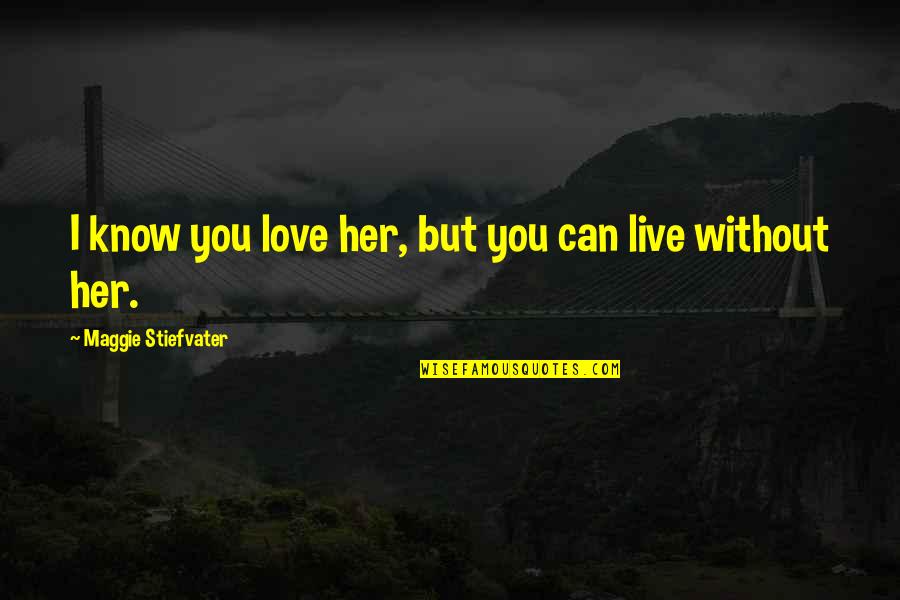 Bannwarth Quotes By Maggie Stiefvater: I know you love her, but you can Bannwarth Quotes By Maggie Stiefvater: I know you love her, but you can