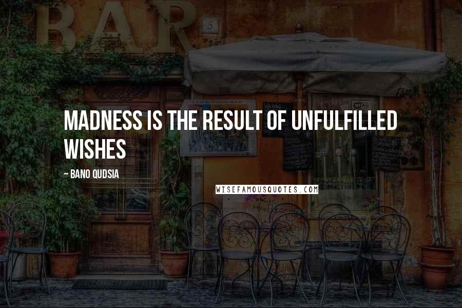 Bano Qudsia quotes: Madness is the result of unfulfilled wishes
