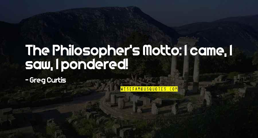 Banone Quotes By Greg Curtis: The Philosopher's Motto: I came, I saw, I Banone Quotes By Greg Curtis: The Philosopher's Motto: I came, I saw, I