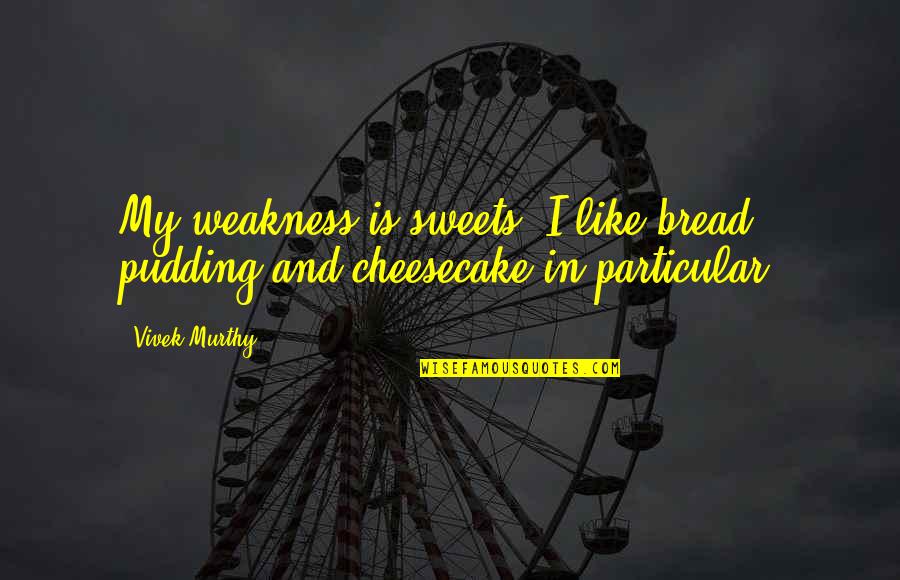 Banos Modernos Quotes By Vivek Murthy: My weakness is sweets. I like bread pudding