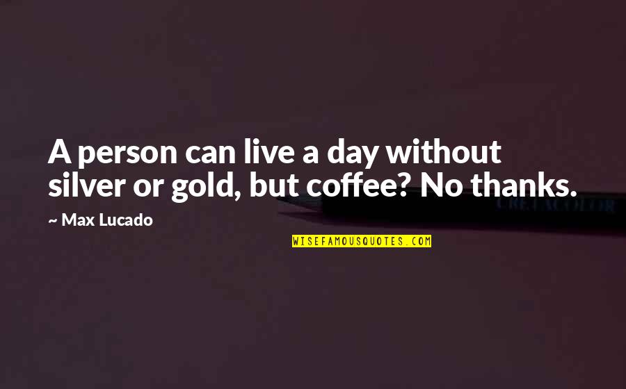 Banotai Nursery Quotes By Max Lucado: A person can live a day without silver