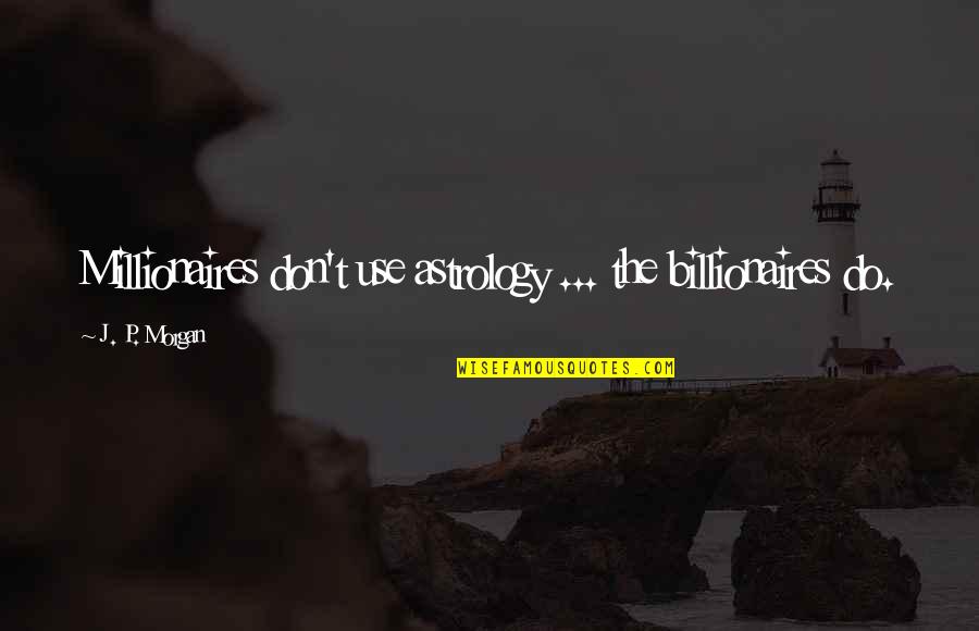 Banqueiro Individual Quotes By J. P. Morgan: Millionaires don't use astrology ... the billionaires do. Banqueiro Individual Quotes By J. P. Morgan: Millionaires don't use astrology ... the billionaires do.
