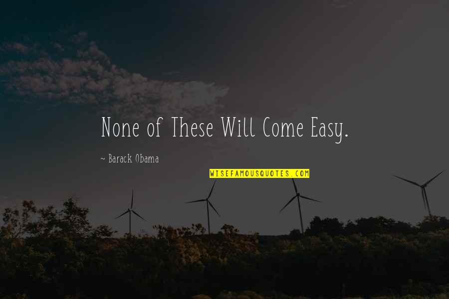 Banquero Animado Quotes By Barack Obama: None of These Will Come Easy.