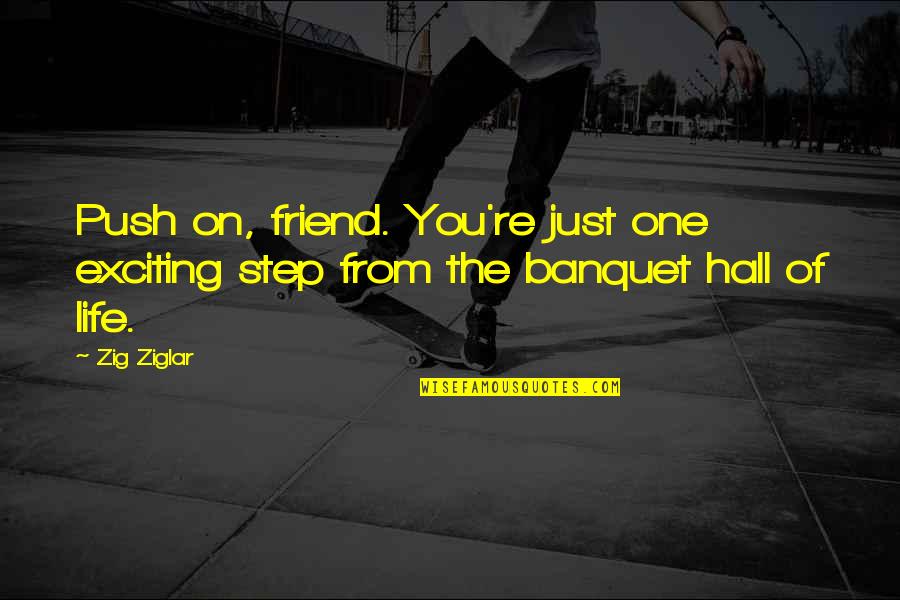 Banquet Hall Quotes By Zig Ziglar: Push on, friend. You're just one exciting step