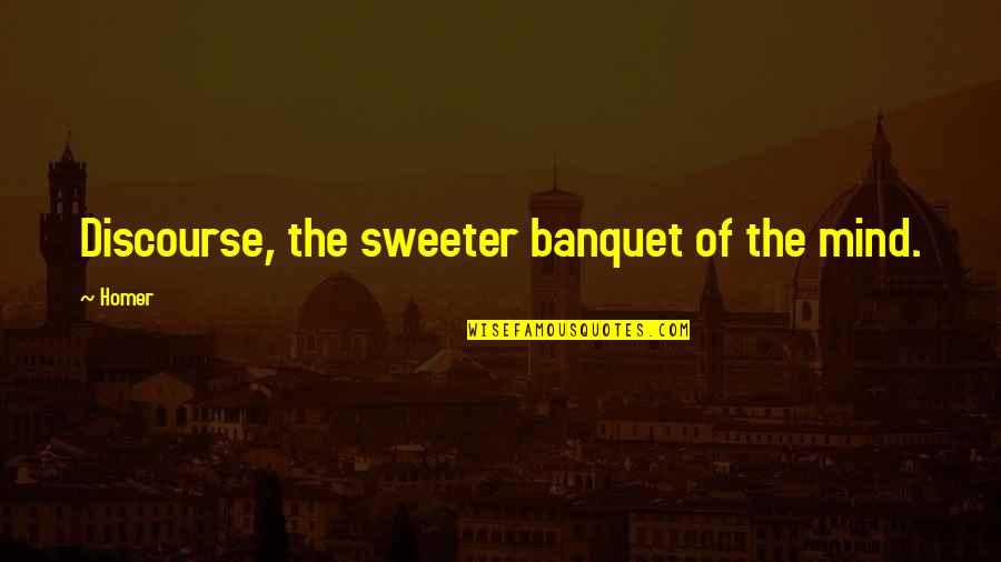 Banquets Quotes By Homer: Discourse, the sweeter banquet of the mind.