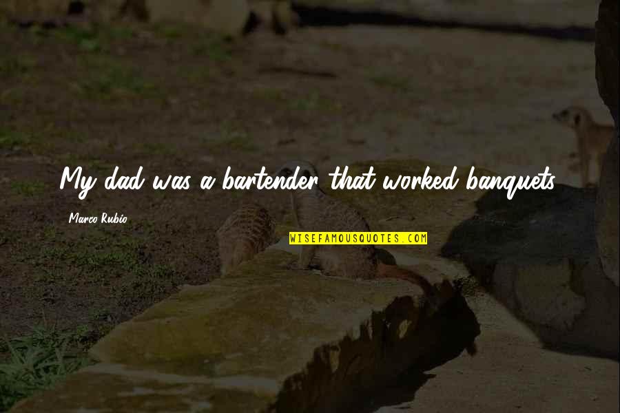 Banquets Quotes By Marco Rubio: My dad was a bartender that worked banquets. Banquets Quotes By Marco Rubio: My dad was a bartender that worked banquets.