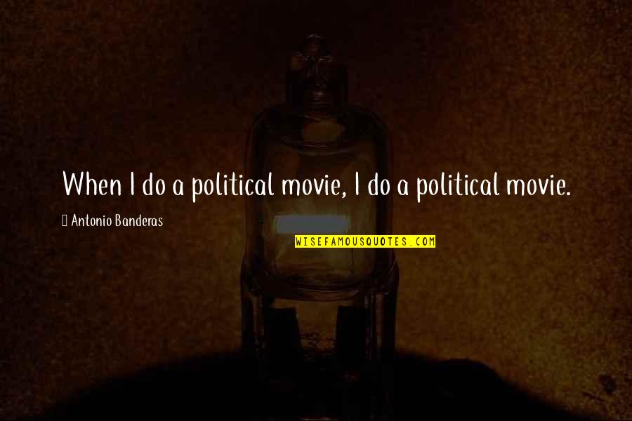 Banquettings Quotes By Antonio Banderas: When I do a political movie, I do