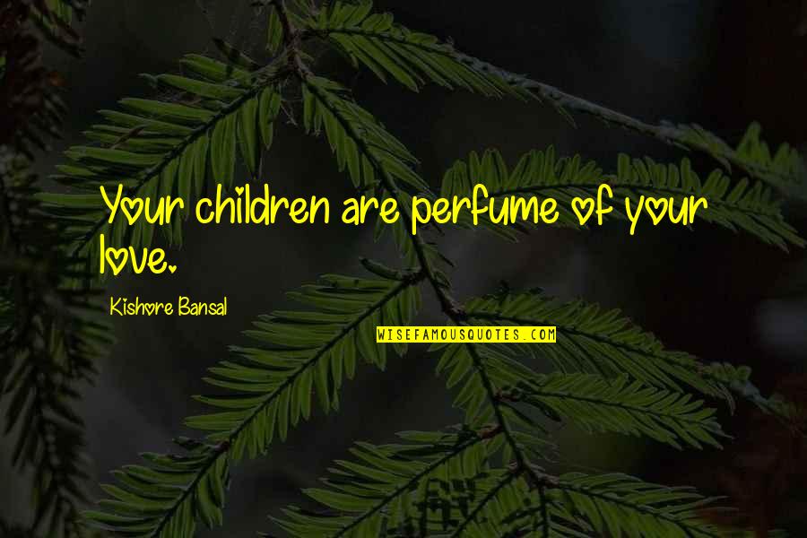 Bansal Quotes By Kishore Bansal: Your children are perfume of your love.