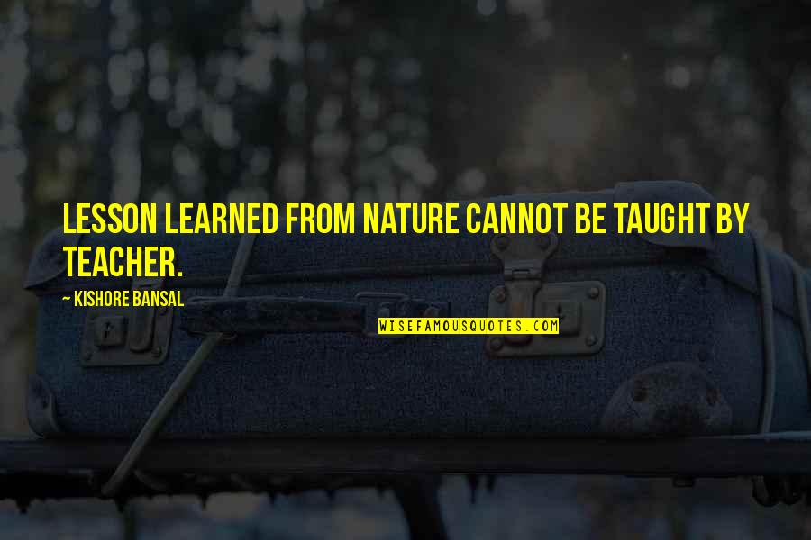 Bansal Quotes By Kishore Bansal: Lesson learned from nature cannot be taught by