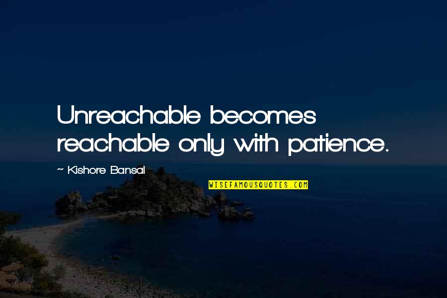 Bansal Quotes By Kishore Bansal: Unreachable becomes reachable only with patience.