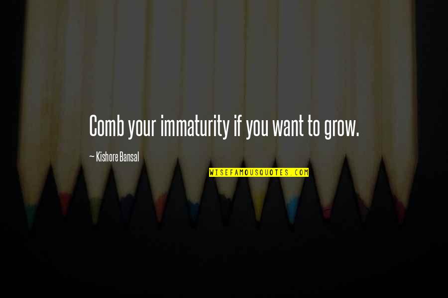 Bansal Quotes By Kishore Bansal: Comb your immaturity if you want to grow.