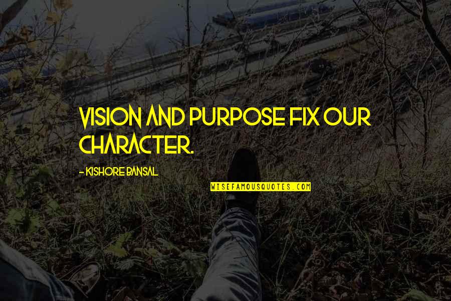 Bansal Quotes By Kishore Bansal: Vision and purpose fix our character.