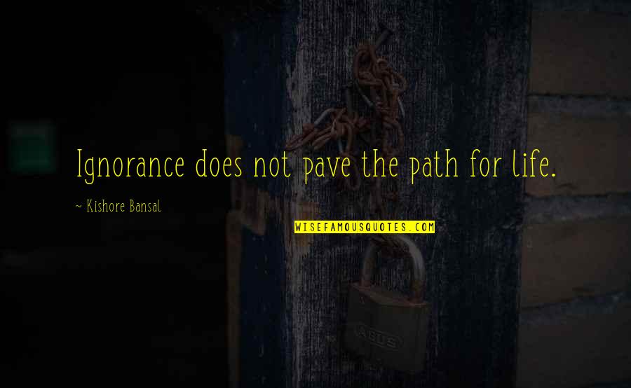 Bansal Quotes By Kishore Bansal: Ignorance does not pave the path for life.