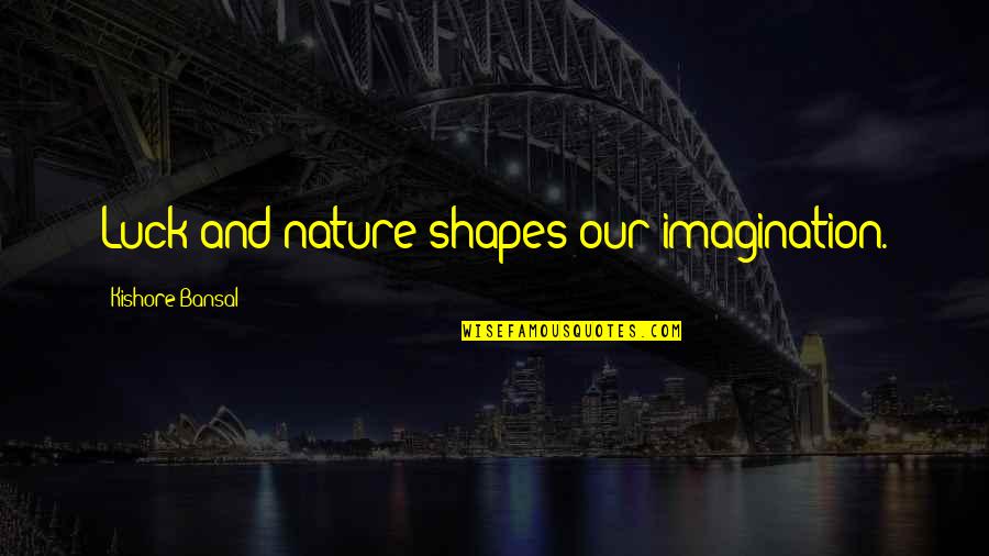 Bansal Quotes By Kishore Bansal: Luck and nature shapes our imagination.