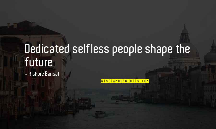 Bansal Quotes By Kishore Bansal: Dedicated selfless people shape the future