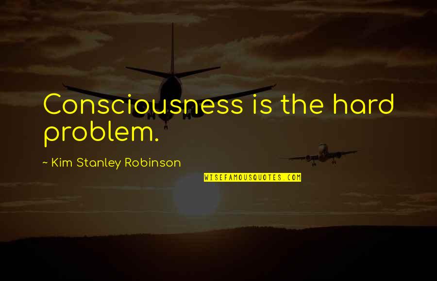 Banshay Quotes By Kim Stanley Robinson: Consciousness is the hard problem.