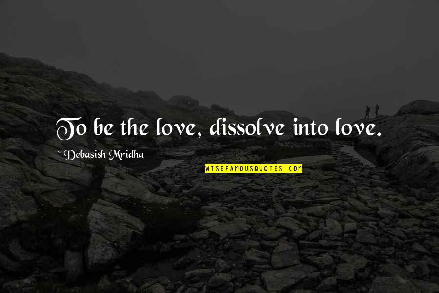 Banshee Chapter Quotes By Debasish Mridha: To be the love, dissolve into love.