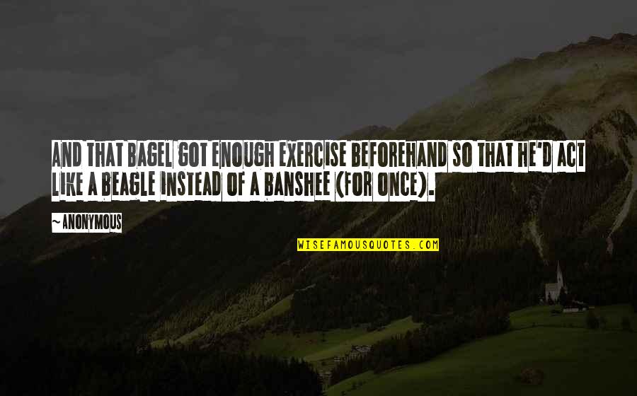 Banshee Quotes By Anonymous: And that Bagel got enough exercise beforehand so