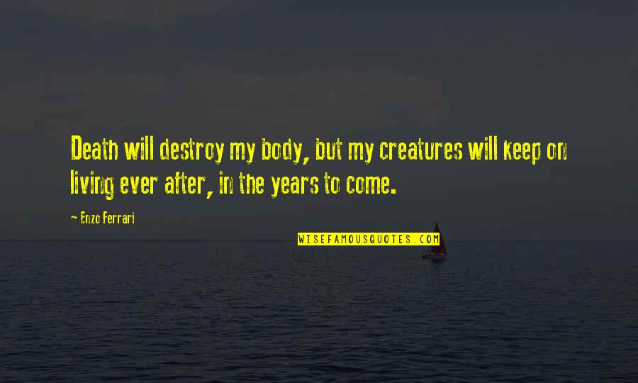 Bansil Sa Quotes By Enzo Ferrari: Death will destroy my body, but my creatures Bansil Sa Quotes By Enzo Ferrari: Death will destroy my body, but my creatures
