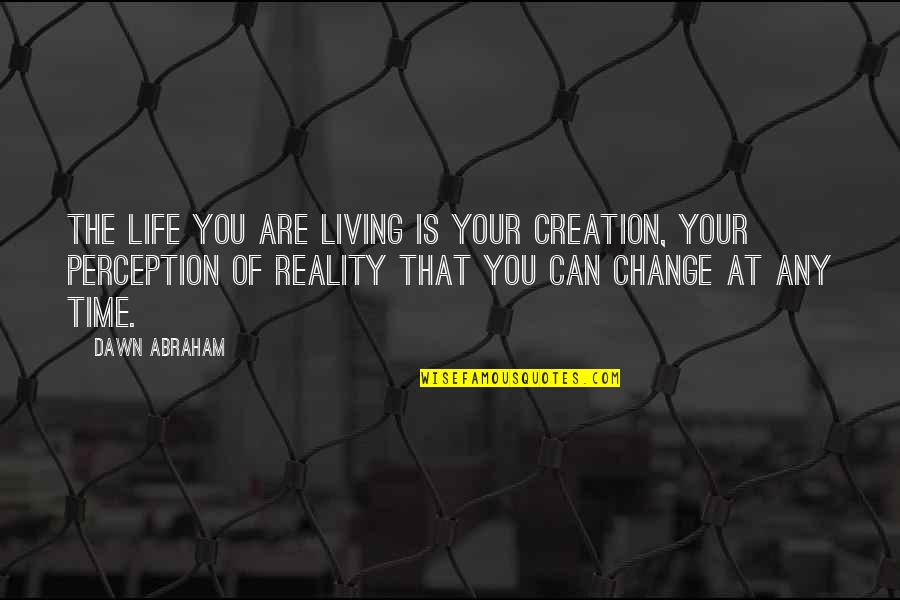 Banstead Quotes By Dawn Abraham: The life you are living is your creation,