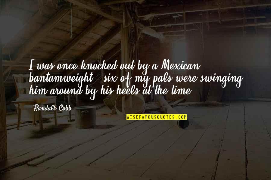 Bantamweight Quotes By Randall Cobb: I was once knocked out by a Mexican