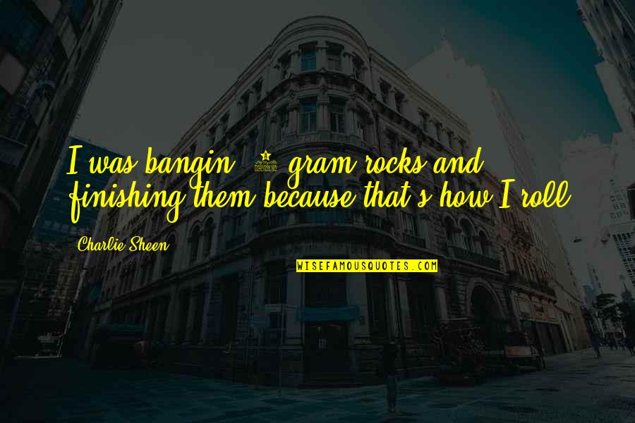 Bantayan Quotes By Charlie Sheen: I was bangin' 7 gram rocks and finishing