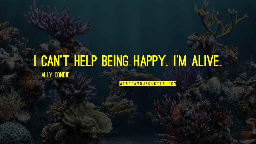 Banteng Wild Quotes By Ally Condie: I can't help being happy. I'm alive. Banteng Wild Quotes By Ally Condie: I can't help being happy. I'm alive.