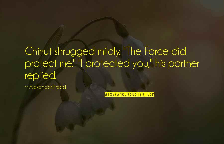 Bantering Quotes By Alexander Freed: Chirrut shrugged mildly. "The Force did protect me."