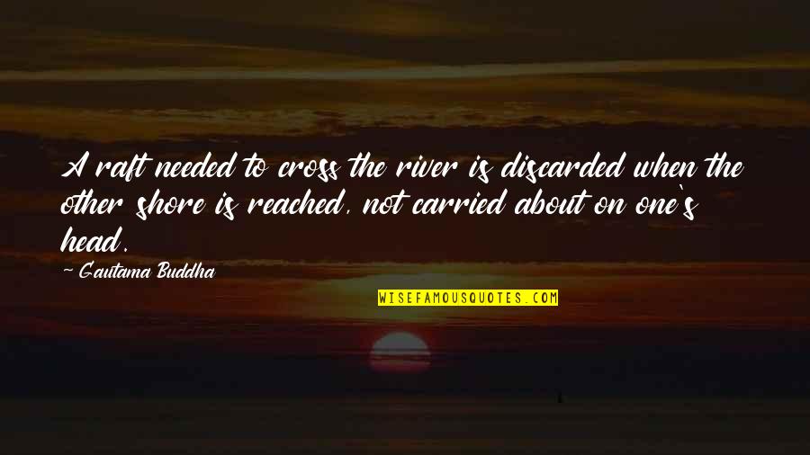 Bantering Quotes By Gautama Buddha: A raft needed to cross the river is