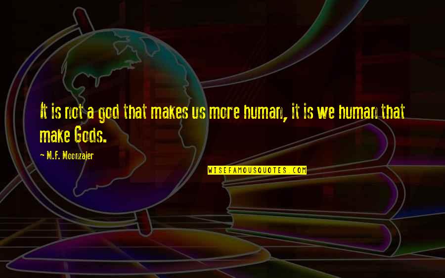 Bantering Quotes By M.F. Moonzajer: It is not a god that makes us