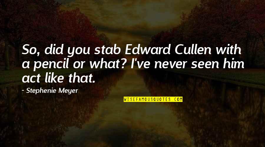 Bantering Quotes By Stephenie Meyer: So, did you stab Edward Cullen with a
