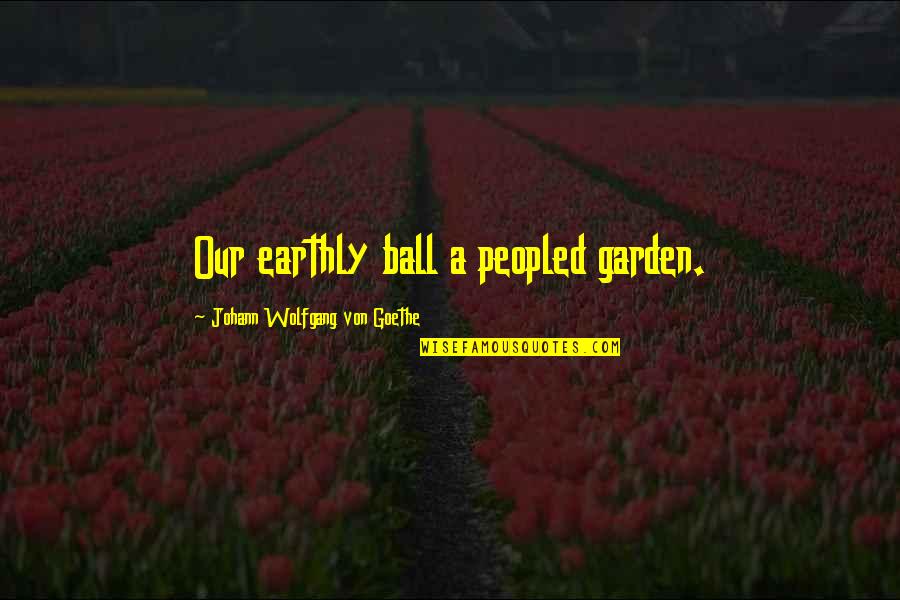 Banther Quotes By Johann Wolfgang Von Goethe: Our earthly ball a peopled garden.