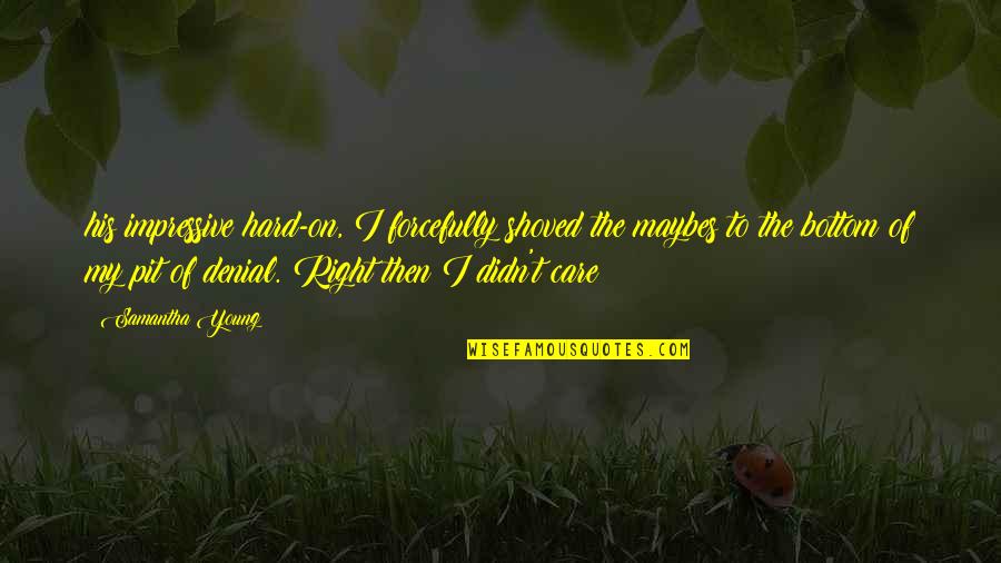 Bantock Enterprises Quotes By Samantha Young: his impressive hard-on, I forcefully shoved the maybes Bantock Enterprises Quotes By Samantha Young: his impressive hard-on, I forcefully shoved the maybes