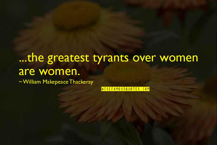 Bantos Fighting Quotes By William Makepeace Thackeray: ...the greatest tyrants over women are women.