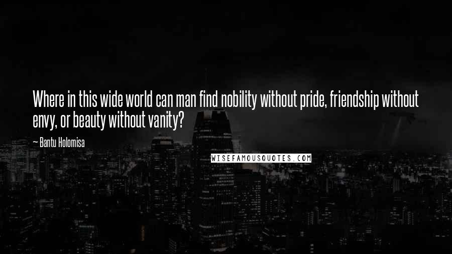 Bantu Holomisa quotes: Where in this wide world can man find nobility without pride, friendship without envy, or beauty without vanity?