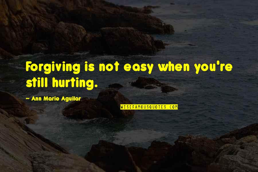 Bantuan Quotes By Ann Marie Aguilar: Forgiving is not easy when you're still hurting.