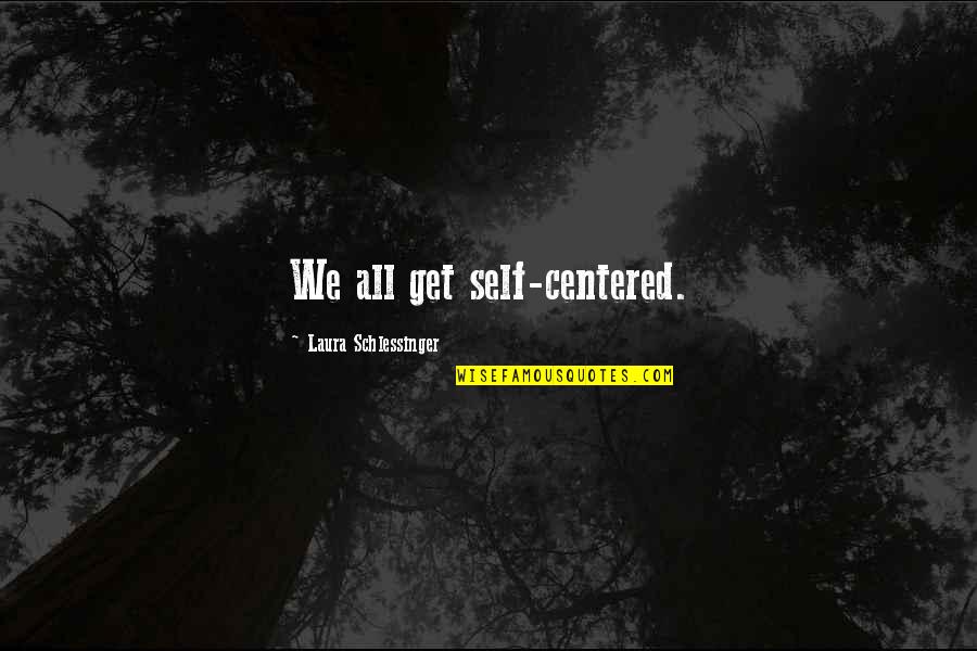 Bantuan Quotes By Laura Schlessinger: We all get self-centered.