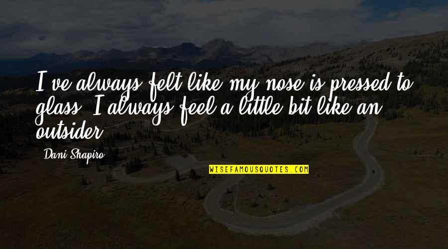 Banuelos Tire Quotes By Dani Shapiro: I've always felt like my nose is pressed Banuelos Tire Quotes By Dani Shapiro: I've always felt like my nose is pressed