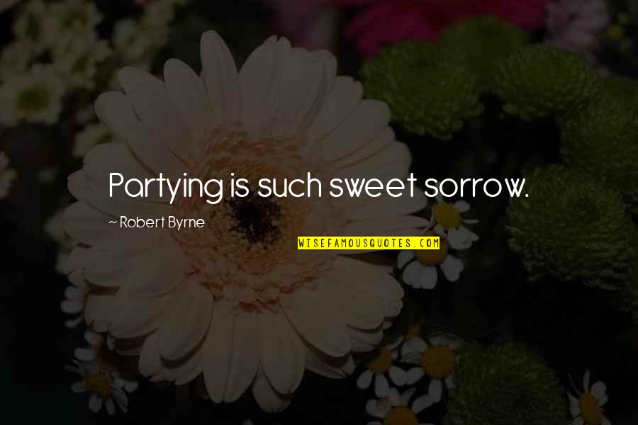 Banuti Feng Quotes By Robert Byrne: Partying is such sweet sorrow. Banuti Feng Quotes By Robert Byrne: Partying is such sweet sorrow.