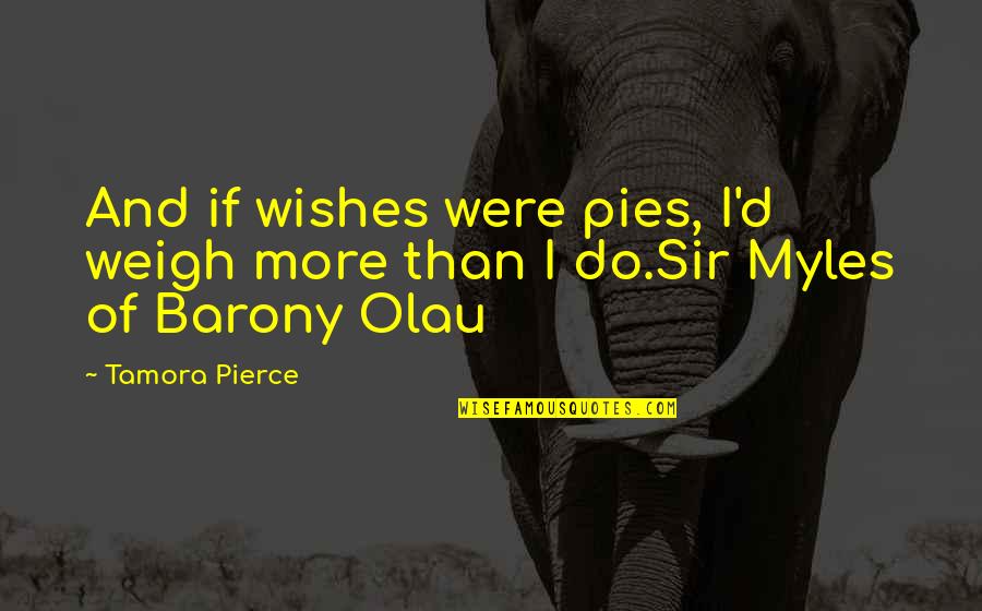 Banvards Quotes By Tamora Pierce: And if wishes were pies, I'd weigh more