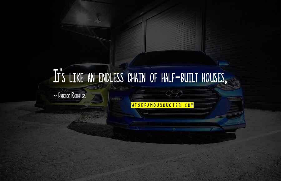 Banyak Islands Quotes By Patrick Rothfuss: It's like an endless chain of half-built houses, Banyak Islands Quotes By Patrick Rothfuss: It's like an endless chain of half-built houses,