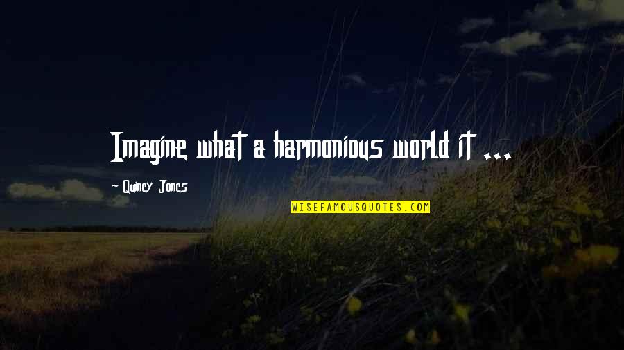 Banyakozpont Quotes By Quincy Jones: Imagine what a harmonious world it ...