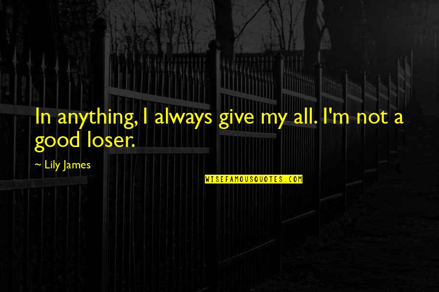 Banyanbrain Quotes By Lily James: In anything, I always give my all. I'm