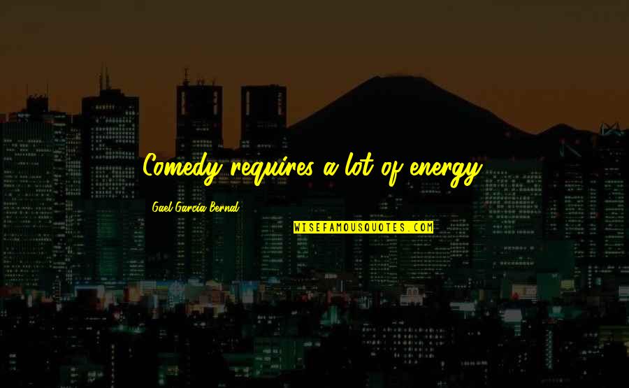 Banzai Quotes By Gael Garcia Bernal: Comedy requires a lot of energy. Banzai Quotes By Gael Garcia Bernal: Comedy requires a lot of energy.