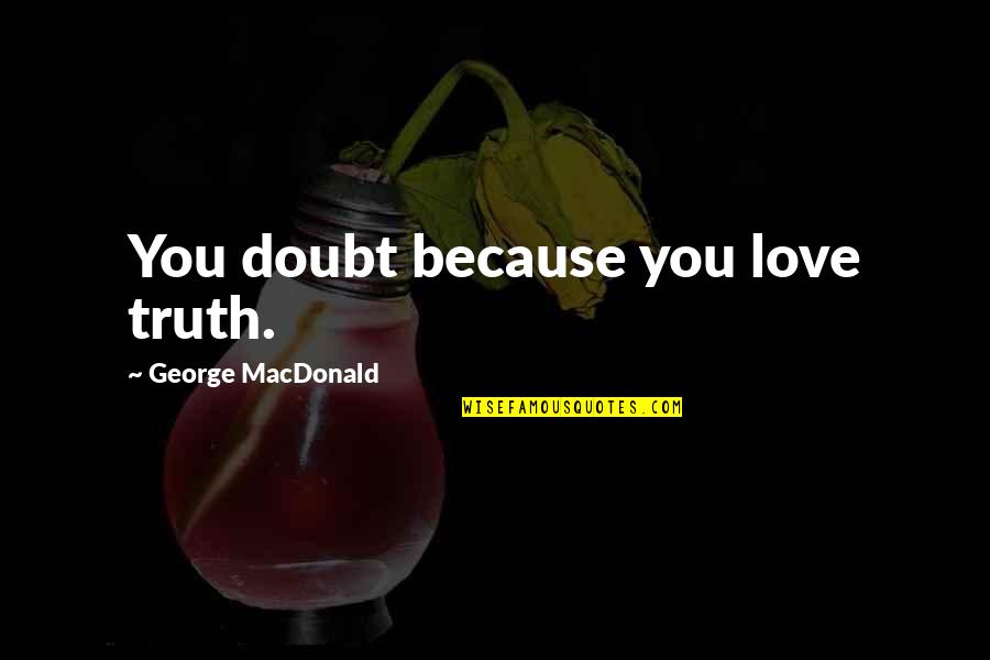 Banzie Cyclone Quotes By George MacDonald: You doubt because you love truth. Banzie Cyclone Quotes By George MacDonald: You doubt because you love truth.