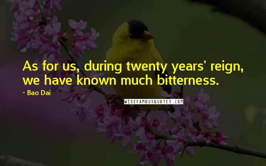 Bao Dai quotes: As for us, during twenty years' reign, we have known much bitterness.